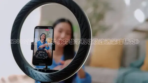 《2016安徽省小学体育教学现状及改进策略研究》